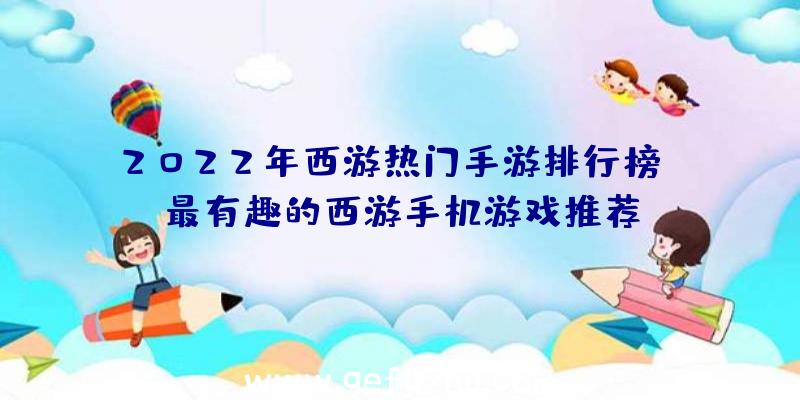 2022年西游热门手游排行榜